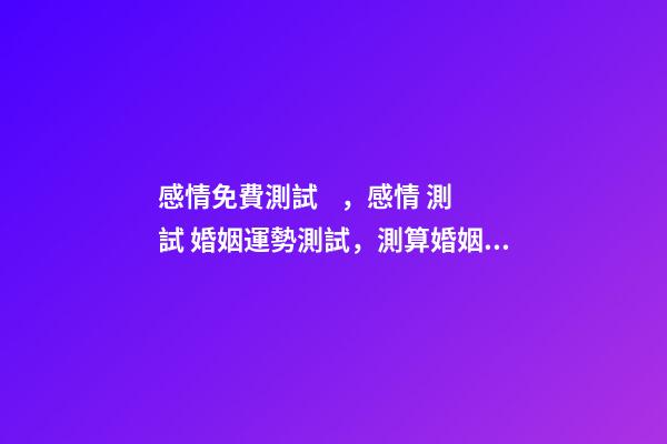 感情免費測試，感情 測試 婚姻運勢測試，測算婚姻。財運